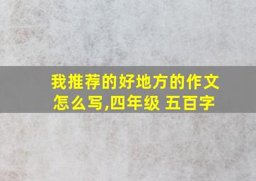 我推荐的好地方的作文怎么写,四年级 五百字